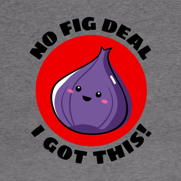 No Fig Deal I Got This | Fig Pun by Allthingspunny